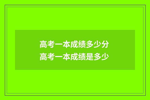 高考一本成绩多少分 高考一本成绩是多少