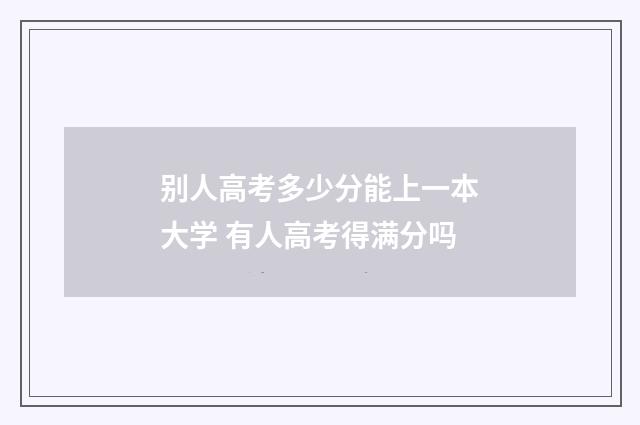 别人高考多少分能上一本大学 有人高考得满分吗
