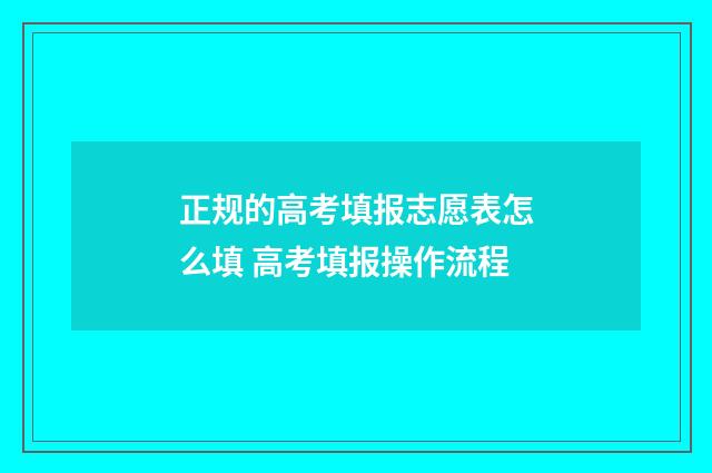 正规的高考填报志愿表怎么填 高考填报操作流程