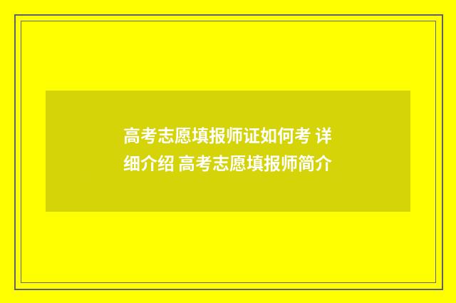 高考志愿填报师证如何考 详细介绍 高考志愿填报师简介