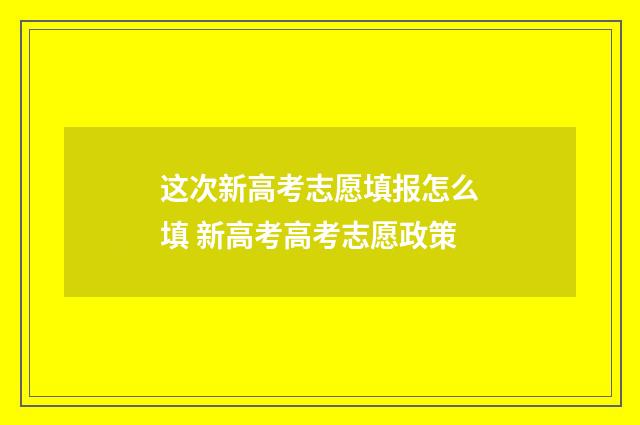 这次新高考志愿填报怎么填 新高考高考志愿政策