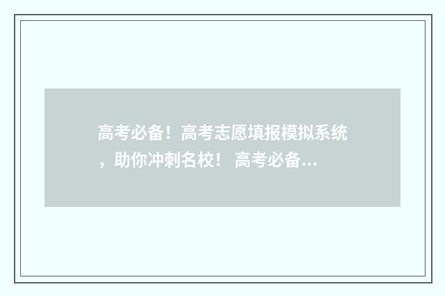 高考必备！高考志愿填报模拟系统，助你冲刺名校！ 高考必备的东西有哪些