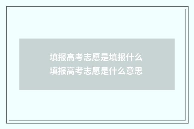 填报高考志愿是填报什么 填报高考志愿是什么意思