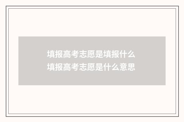 填报高考志愿是填报什么 填报高考志愿是什么意思