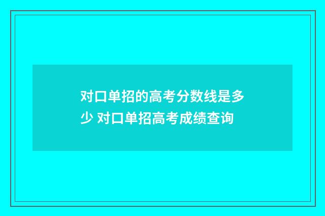 对口单招的高考分数线是多少 对口单招高考成绩查询