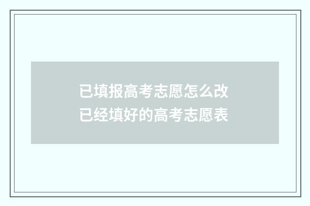 已填报高考志愿怎么改 已经填好的高考志愿表