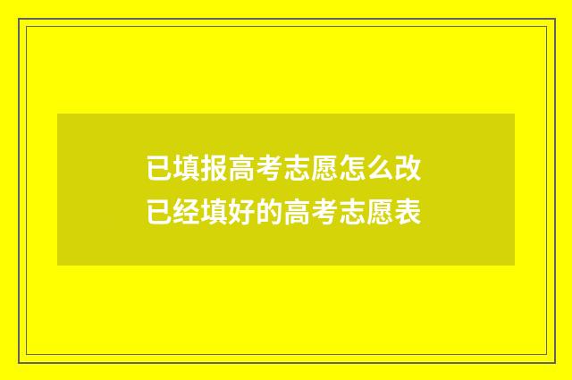 已填报高考志愿怎么改 已经填好的高考志愿表