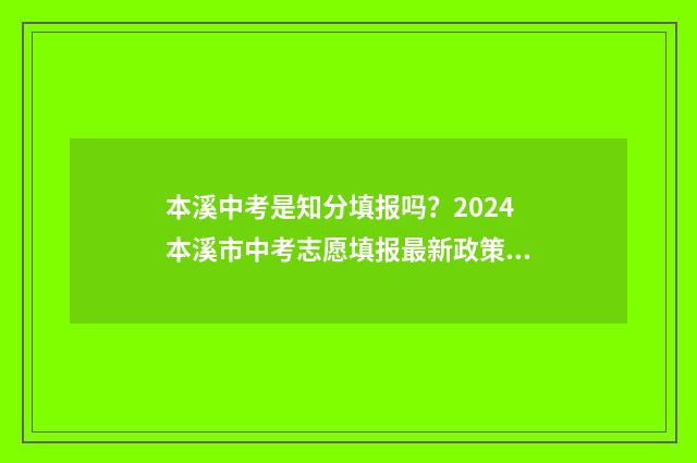 本溪中考是知分填报吗？2024本溪市中考志愿填报最新政策解读 本溪中考满分多少分