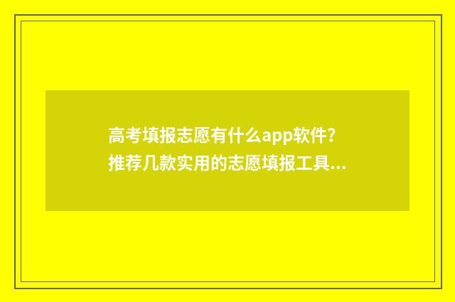 高考填报志愿有什么app软件？推荐几款实用的志愿填报工具 高考填报志愿有名的老师