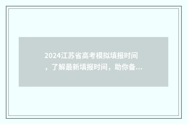 2024江苏省高考模拟填报时间，了解最新填报时间，助你备战高考！ 2024年江苏单招最新政策