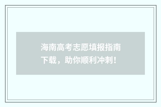 海南高考志愿填报指南下载,助你顺利冲刺!