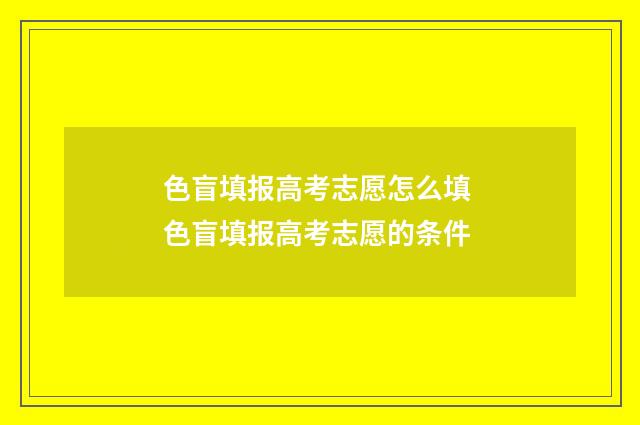 色盲填报高考志愿怎么填 色盲填报高考志愿的条件