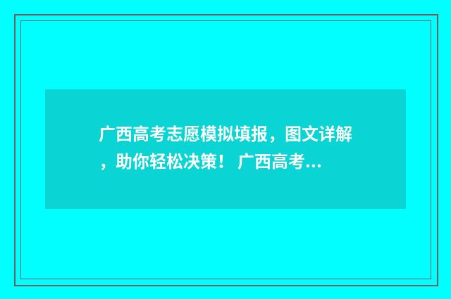 广西高考志愿模拟填报，图文详解，助你轻松决策！ 广西高考志愿模式