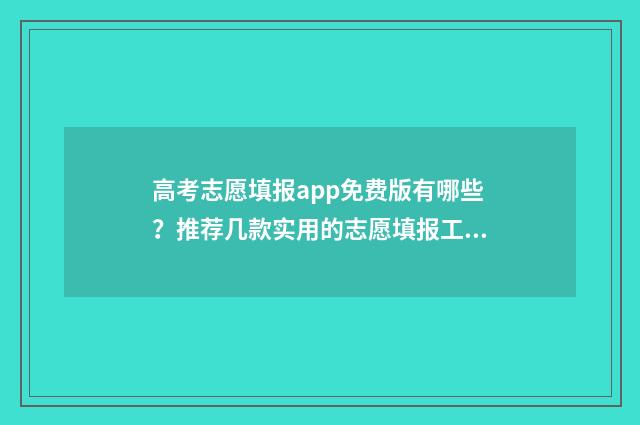 高考志愿填报app免费版有哪些？推荐几款实用的志愿填报工具 夸克高考志愿填报app