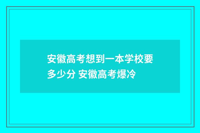 安徽高考想到一本学校要多少分 安徽高考爆冷
