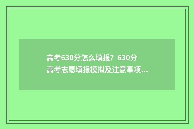 高考630分怎么填报?630分高考志愿填报模拟及注意事项 高考分数630分算高算低
