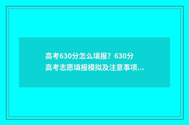 高考630分怎么填报？630分高考志愿填报模拟及注意事项 高考分数630分算高算低