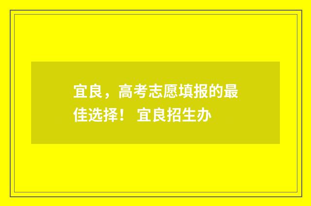 宜良，高考志愿填报的最佳选择！ 宜良招生办