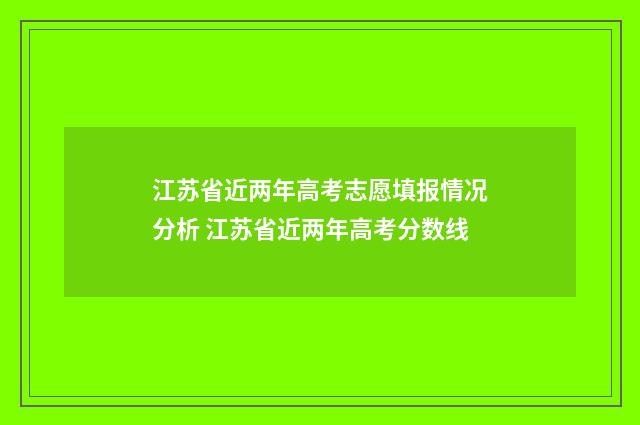 江苏省近两年高考志愿填报情况分析 江苏省近两年高考分数线