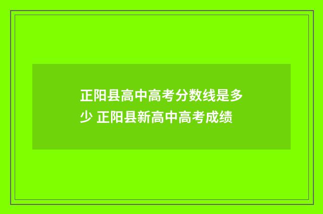 正阳县高中高考分数线是多少 正阳县新高中高考成绩