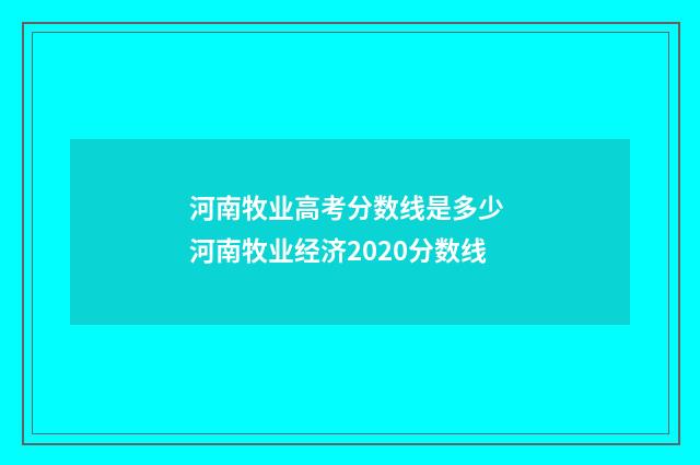 河南牧业高考分数线是多少 河南牧业经济2020分数线