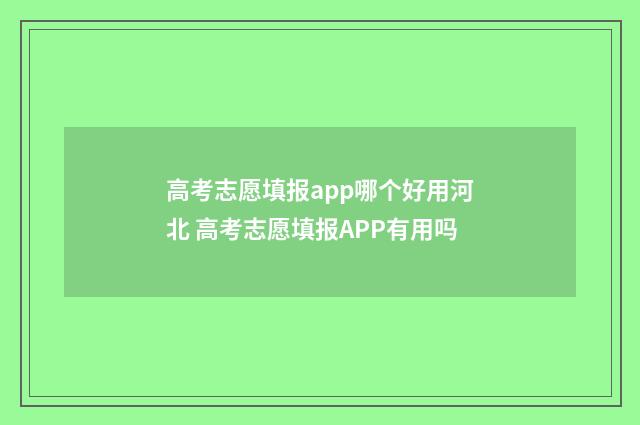 高考志愿填报app哪个好用河北 高考志愿填报APP有用吗
