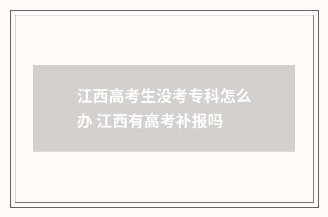 江西高考生没考专科怎么办 江西有高考补报吗