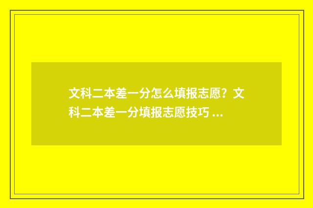 文科二本差一分怎么填报志愿？文科二本差一分填报志愿技巧 文科差一分不到二本分数线