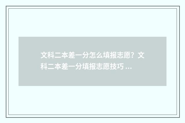 文科二本差一分怎么填报志愿？文科二本差一分填报志愿技巧 文科差一分不到二本分数线