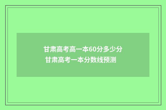 甘肃高考高一本60分多少分 甘肃高考一本分数线预测