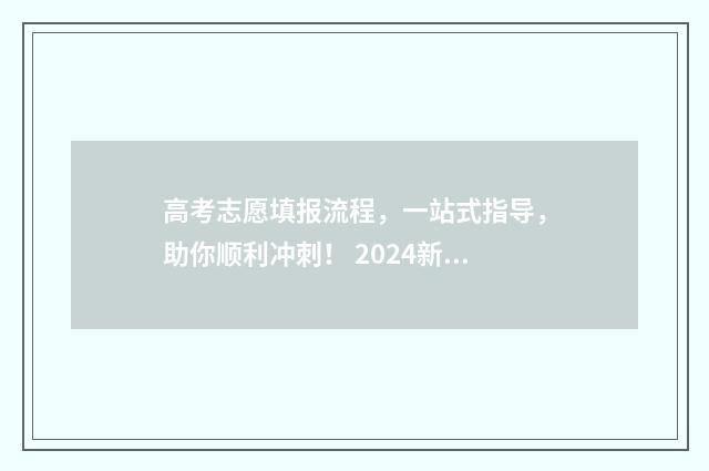 高考志愿填报流程，一站式指导，助你顺利冲刺！ 2024新高考如何填报志愿