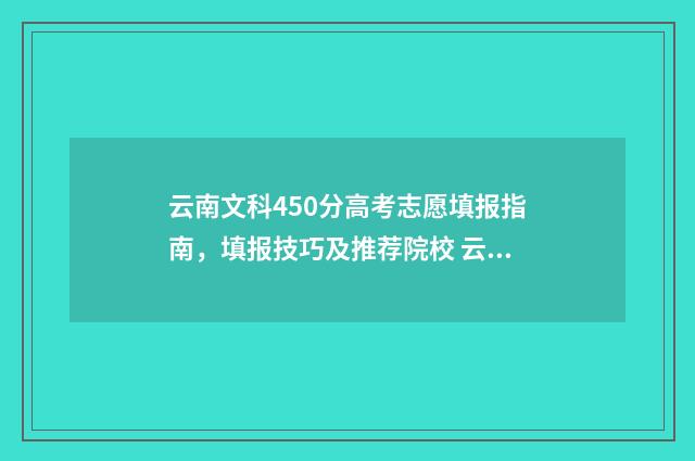 云南文科450分高考志愿填报指南，填报技巧及推荐院校 云南省高考文科450分能上什么大学