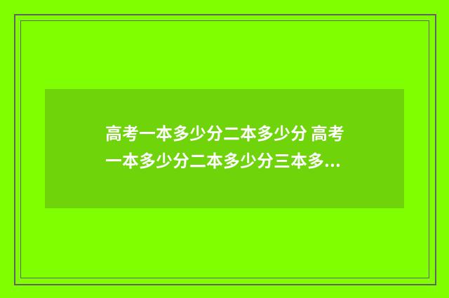 高考一本多少分二本多少分 高考一本多少分二本多少分三本多少分