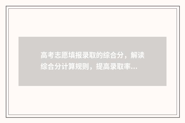 高考志愿填报录取的综合分，解读综合分计算规则，提高录取率 新高考怎样填报志愿