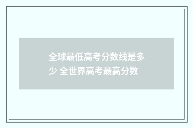 全球最低高考分数线是多少 全世界高考最高分数