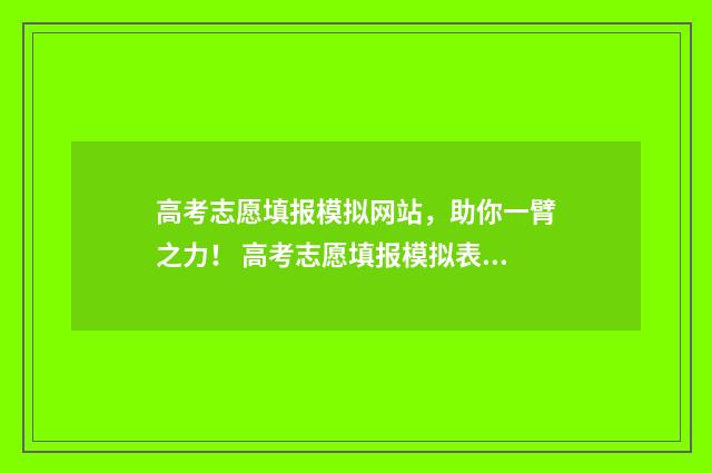 高考志愿填报模拟网站，助你一臂之力！ 高考志愿填报模拟表电子版
