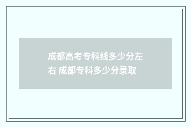 成都高考专科线多少分左右 成都专科多少分录取