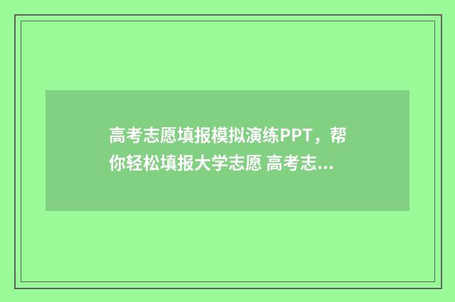 高考志愿填报模拟演练PPT，帮你轻松填报大学志愿 高考志愿填报模拟填报系统官网入口
