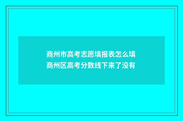 商州市高考志愿填报表怎么填 商州区高考分数线下来了没有