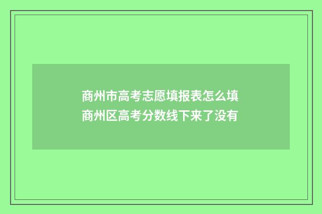 商州市高考志愿填报表怎么填 商州区高考分数线下来了没有