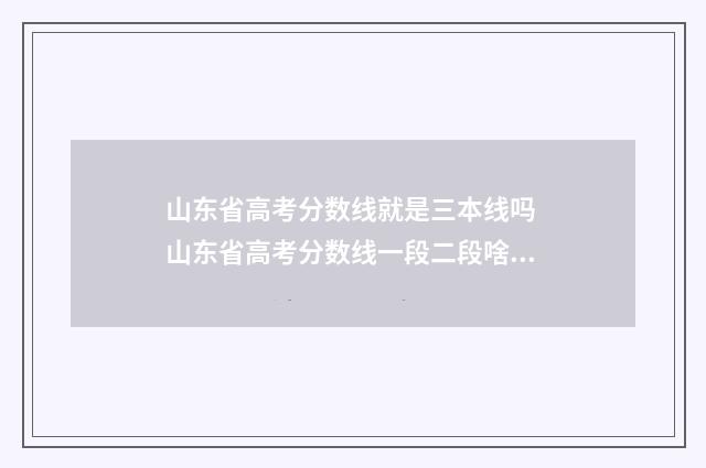 山东省高考分数线就是三本线吗 山东省高考分数线一段二段啥意思