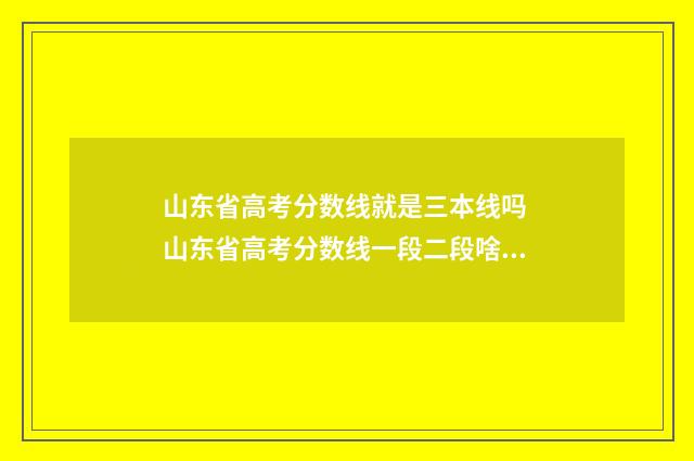 山东省高考分数线就是三本线吗 山东省高考分数线一段二段啥意思