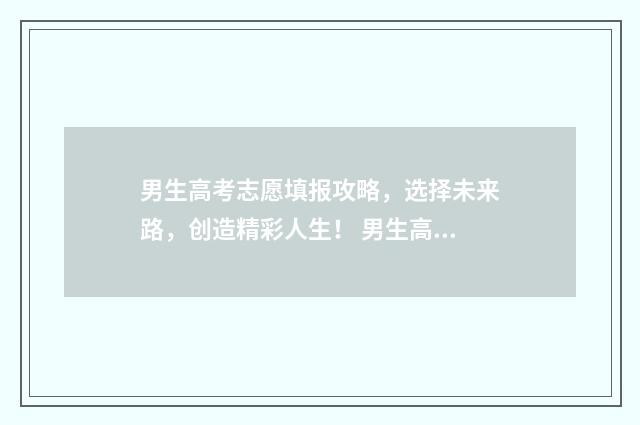 男生高考志愿填报攻略，选择未来路，创造精彩人生！ 男生高考志愿填什么专业
