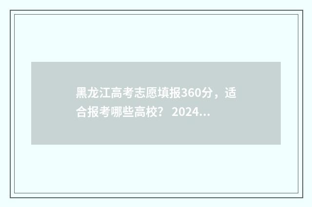 黑龙江高考志愿填报360分，适合报考哪些高校？ 2024黑龙江省单招学校