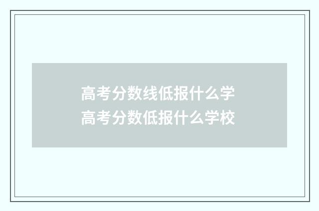高考分数线低报什么学 高考分数低报什么学校