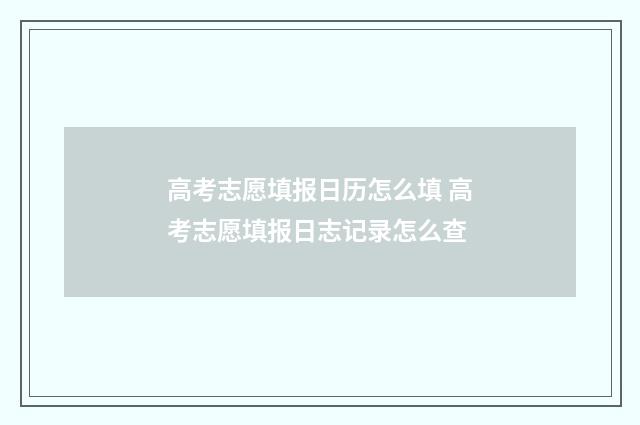 高考志愿填报日历怎么填 高考志愿填报日志记录怎么查