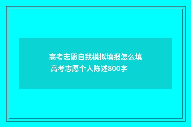 高考志愿自我模拟填报怎么填 高考志愿个人陈述800字
