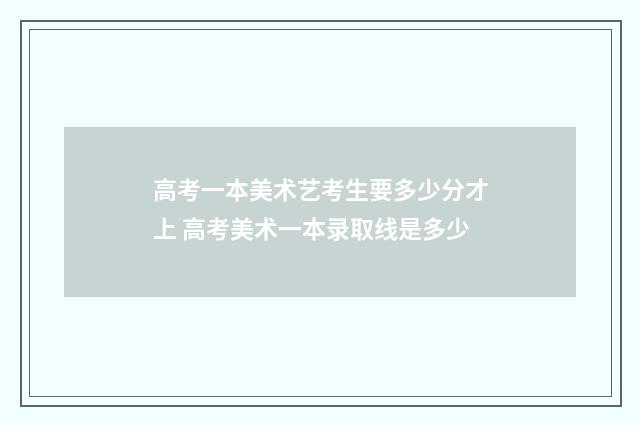 高考一本美术艺考生要多少分才上 高考美术一本录取线是多少
