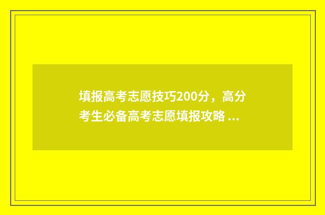 填报高考志愿技巧200分,高分考生必备高考志愿填报攻略 填报高考志愿技巧有哪些