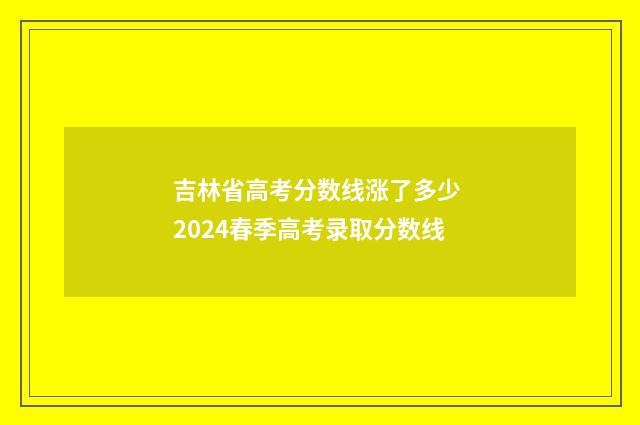 吉林省高考分数线涨了多少 2024春季高考录取分数线